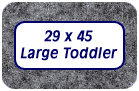 The Large Toddler size, 29 x 45.